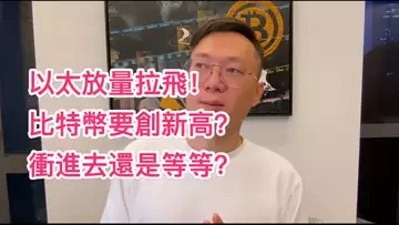 以太放量拉飛!比特幣要創新高?現在衝進去還是等等?